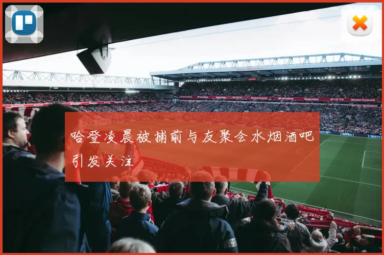 哈登凌晨被捕前与友聚会水烟酒吧引发关注