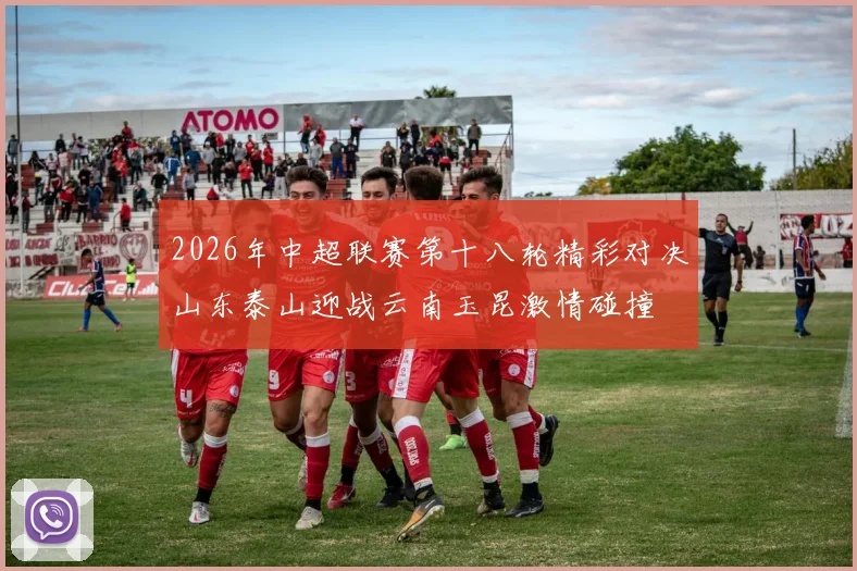 2026年中超联赛第十八轮精彩对决山东泰山迎战云南玉昆激情碰撞