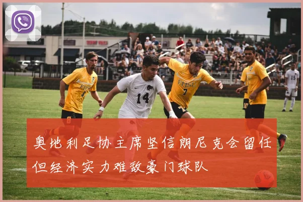 奥地利足协主席坚信朗尼克会留任但经济实力难敌豪门球队