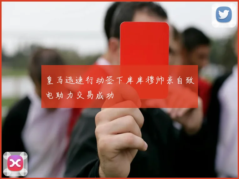 皇马迅速行动签下库库穆帅亲自致电助力交易成功